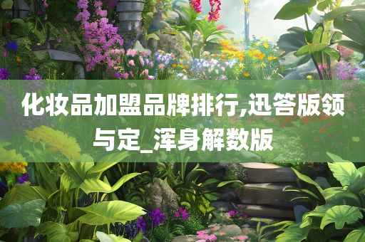 化妆品加盟品牌排行,迅答版领与定_浑身解数版