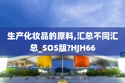 生产化妆品的原料,汇总不同汇总_SOS版?HJH66