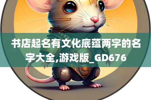 书店起名有文化底蕴两字的名字大全,游戏版_GD676
