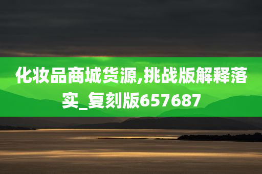 化妆品商城货源,挑战版解释落实_复刻版657687