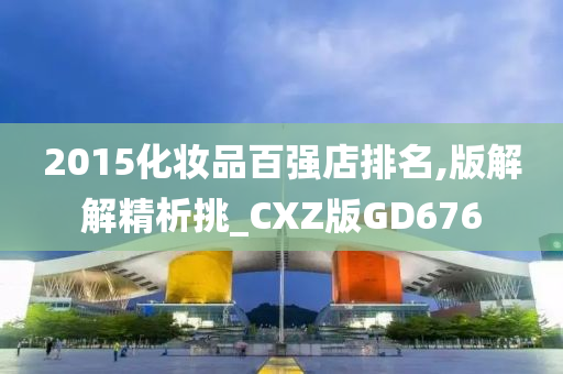 2015化妆品百强店排名,版解解精析挑_CXZ版GD676