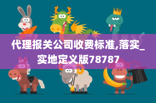 代理报关公司收费标准,落实_实地定义版78787