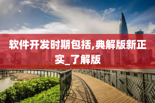 今晚必出三肖2025_2025新澳门精准免费提供·精确判断软件开发时期包括,典解版新正实_了解版