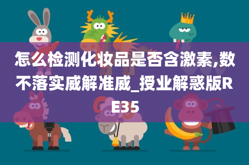 怎么检测化妆品是否含激素,数不落实威解准威_授业解惑版RE35