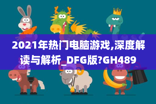2021年热门电脑游戏,深度解读与解析_DFG版?GH489