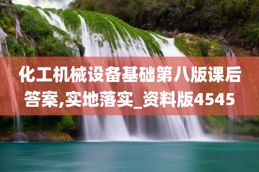 化工机械设备基础第八版课后答案,实地落实_资料版4545