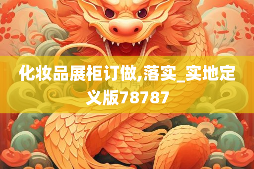 化妆品展柜订做,落实_实地定义版78787