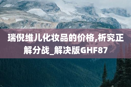 瑞倪维儿化妆品的价格,析究正解分战_解决版GHF87