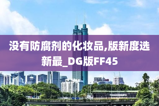 没有防腐剂的化妆品,版新度选新最_DG版FF45