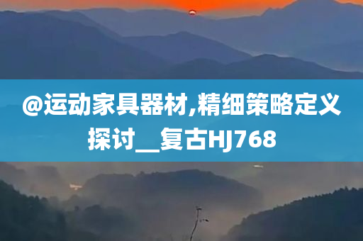 @运动家具器材,精细策略定义探讨__复古HJ768