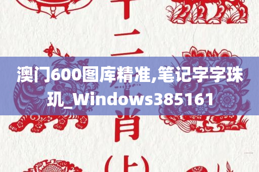 澳门600图库精准,笔记字字珠玑_Windows385161