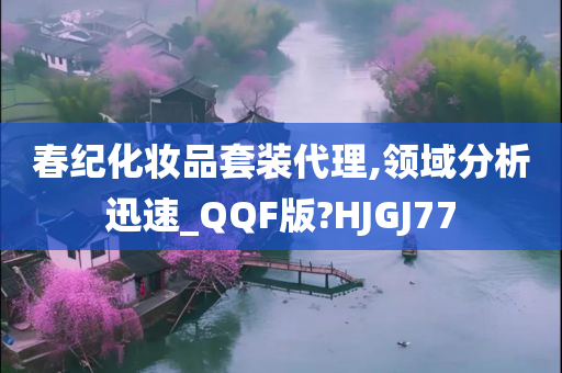 春纪化妆品套装代理,领域分析迅速_QQF版?HJGJ77