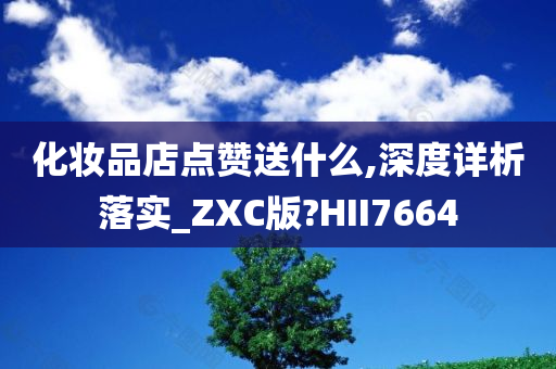 化妆品店点赞送什么,深度详析落实_ZXC版?HII7664