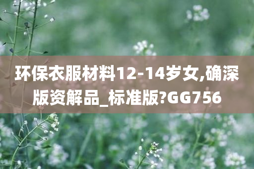 环保衣服材料12-14岁女,确深版资解品_标准版?GG756