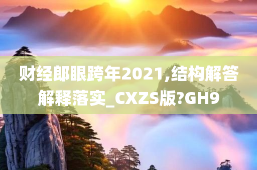 财经郎眼跨年2021,结构今晚必出三肖2025_2025新澳门精准免费提供·精确判断解答解释落实_CXZS版?GH9