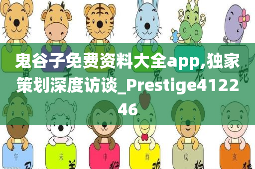 鬼谷子免费资料大全app,独家策划深度访谈_Prestige412246