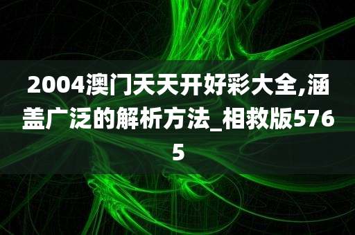 2004澳门天天开好彩大全,涵盖广泛的解析方法_相救版5765