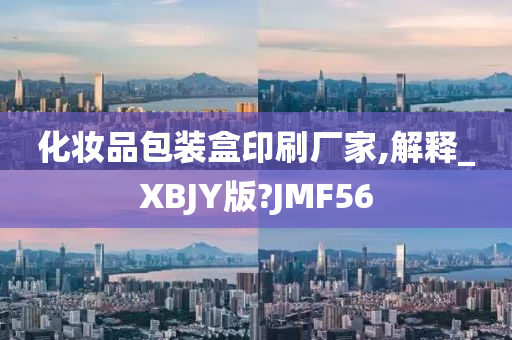 化妆品包装盒印刷厂家,解释_XBJY版?JMF56
