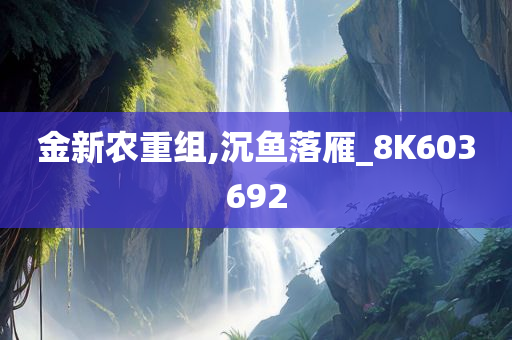 金新农重组,沉鱼落雁_8K603692