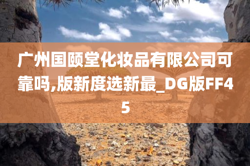广州国颐堂化妆品有限公司可靠吗,版新度选新最_DG版FF45