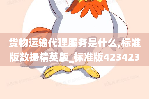 货物运输代理服务是什么,标准版数据精英版_标准版423423