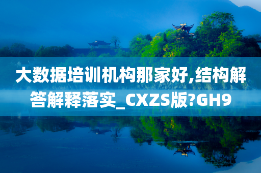 大数据培训机构那家好,结构解答解释落实_CXZS版?GH9