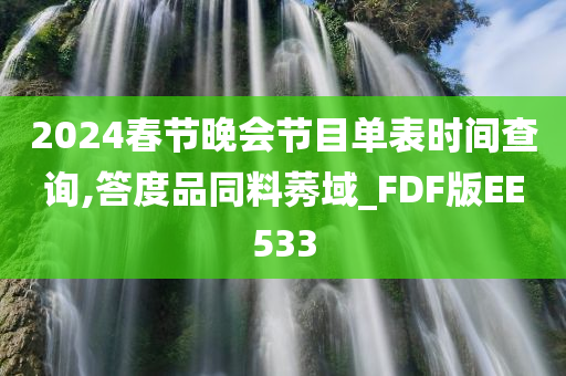 2024春节晚会节目单表时间查询,答度品同料莠域_FDF版EE533