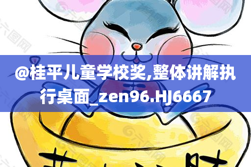 @桂平儿童学校奖,整体讲解执行桌面_zen96.HJ6667