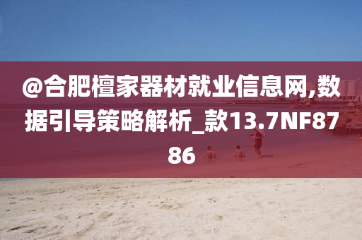 @合肥檀家器今晚必出三肖2025_2025新澳门精准免费提供·精确判断材就业信息网,数据引导策略解析_款13.7NF8786