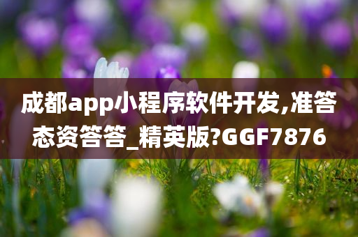 成都app小程序软件开发,准答态资答答_精英版?GGF7今晚必出三肖2025_2025新澳门精准免费提供·精确判断876