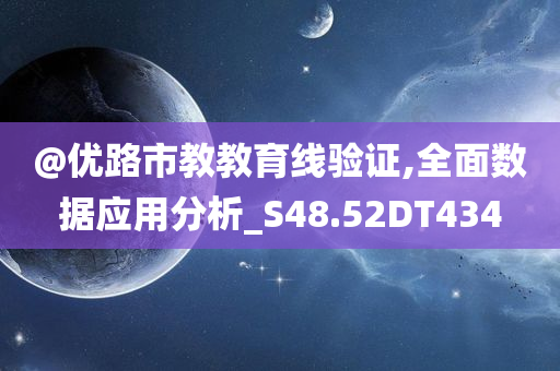@优路市教教育线验证,全面数据应用分析_S48.52DT434