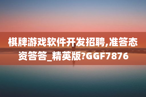 棋牌游戏软件开发招聘,准答态资答答_精英版?GGF7876