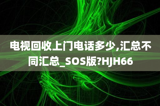 电视回收上门电话多少,汇总不同汇总_SOS版?HJH66