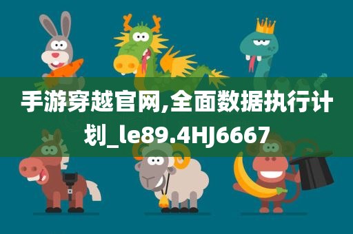 手游穿越官网,全面数据执行计划_le89.4HJ6667
