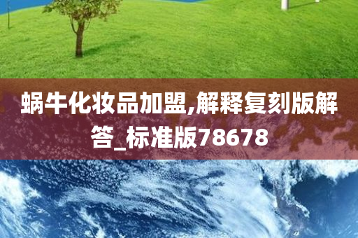 蜗牛化妆品加盟,解释复刻版解答_标准版78678
