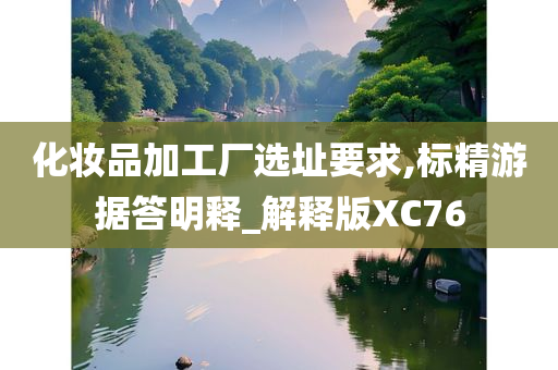 化妆品加工厂选址要求,标精游据答明释_解释版XC76