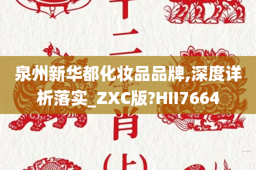 泉州新华都化妆品品牌,深度详析落实_ZXC版?HII7664