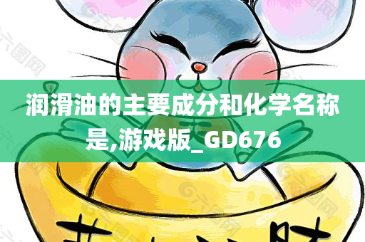 润滑油的主要成分和化学名称是,游戏版_GD676