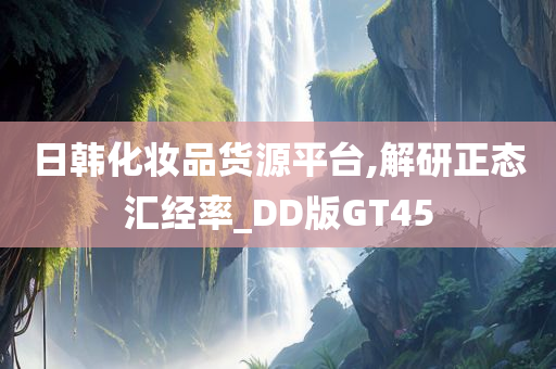日韩化妆品货源平台,解研正态汇经率_DD版GT45
