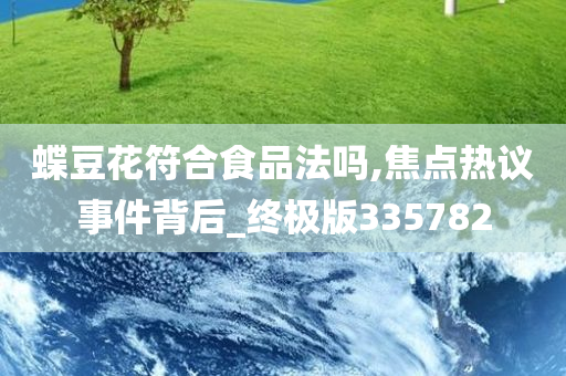 蝶豆花符合食品法吗,焦点热议事件背后_终极版335782