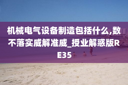 机械电气设备制造包括什么,数不落实威解准威_授业解惑版RE35