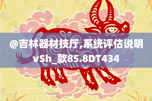 @吉林器材技厅,系统评估说明vSh_款85.8DT434