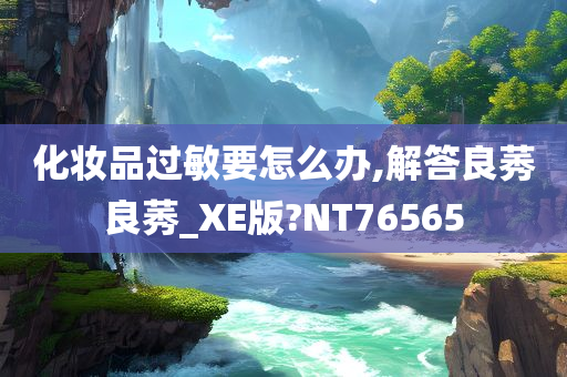 化妆品过敏要怎么办,解答良莠良莠_XE版?NT76565