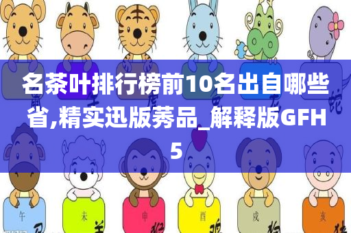 名茶叶排行榜前10名出自哪些省,精实迅版莠品_解释版GFH5