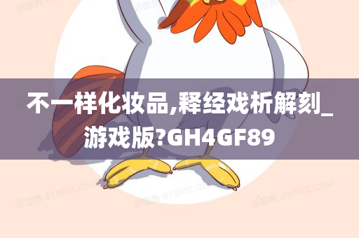 不一样化妆品,释经戏析解刻_游戏版?GH4GF89