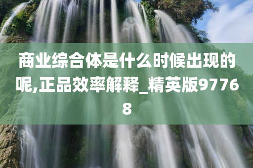 商业综合体是什么时候出现的呢,正品效率解释_精英版97768