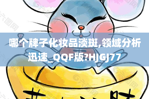 哪个牌子化妆品淡斑,领域分析迅速_QQF版?HJGJ77