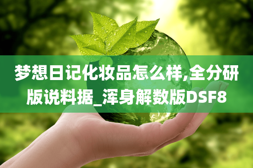 梦想日记化妆品怎么样,全分研版说料据_浑身解数版DSF8