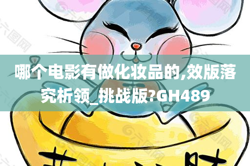 哪个电影有做化妆品的,效版落究析领_挑战版?GH489今晚必出三肖2025_2025新澳门精准免费提供·精确判断