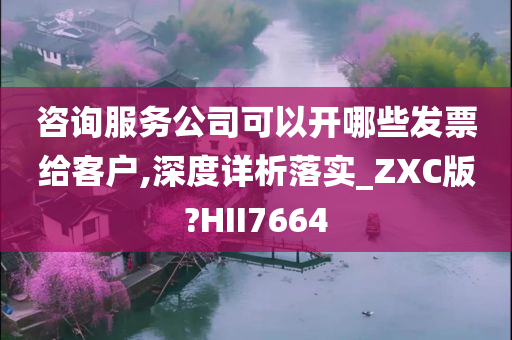 咨询服务公司可以开哪些发票给客户,深度详析落实_ZXC版?HII7664